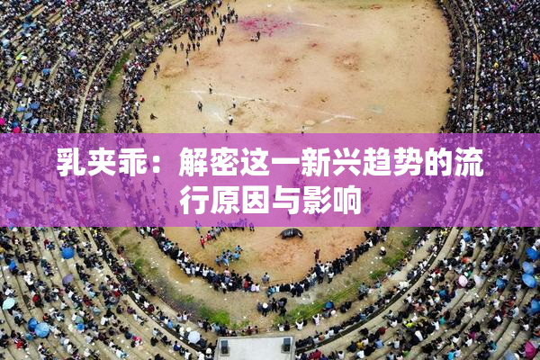 乳夹乖：解密这一新兴趋势的流行原因与影响