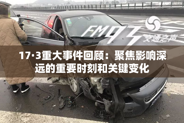 17·3重大事件回顾：聚焦影响深远的重要时刻和关键变化