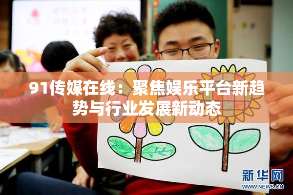 91传媒在线：聚焦娱乐平台新趋势与行业发展新动态