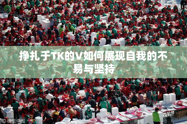 挣扎于TK的V如何展现自我的不易与坚持