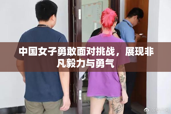 中国女子勇敢面对挑战，展现非凡毅力与勇气