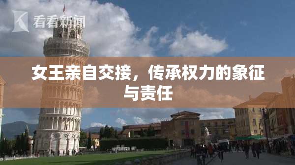 女王亲自交接，传承权力的象征与责任