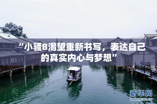 “小骚B渴望重新书写，表达自己的真实内心与梦想”