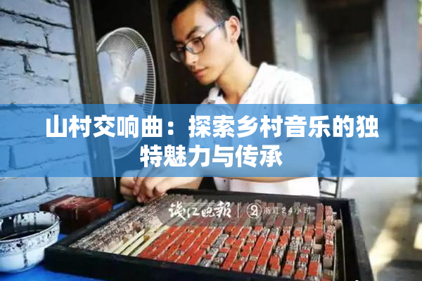 山村交响曲：探索乡村音乐的独特魅力与传承