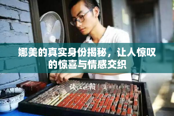 娜美的真实身份揭秘，让人惊叹的惊喜与情感交织