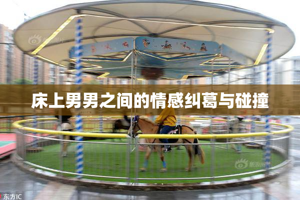 床上男男之间的情感纠葛与碰撞