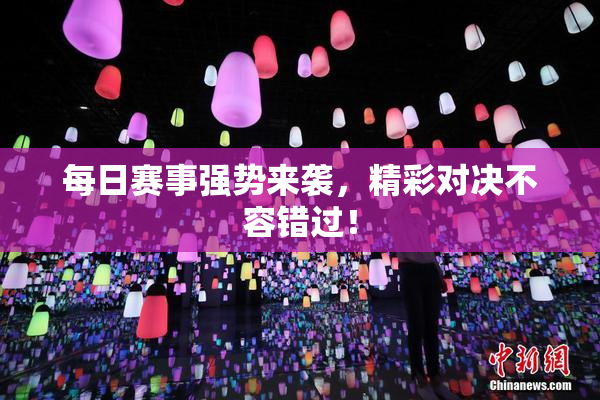 每日赛事强势来袭，精彩对决不容错过！