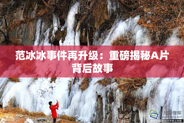 范冰冰事件再升级：重磅揭秘A片背后故事