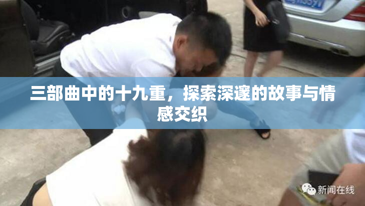 三部曲中的十九重，探索深邃的故事与情感交织