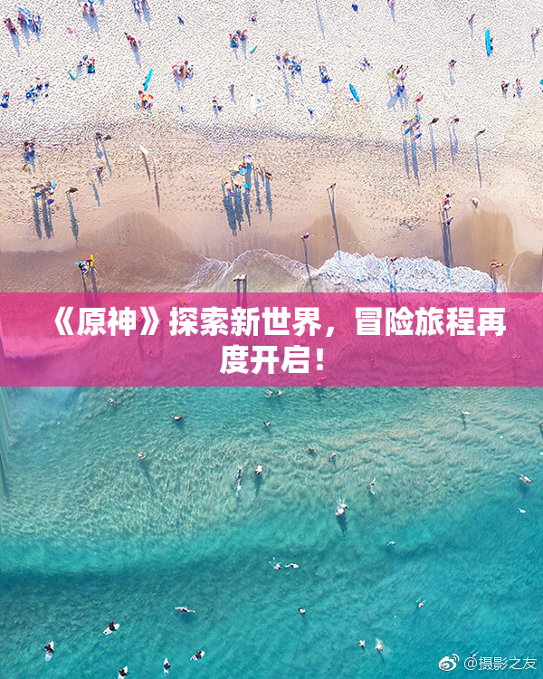 《原神》探索新世界，冒险旅程再度开启！