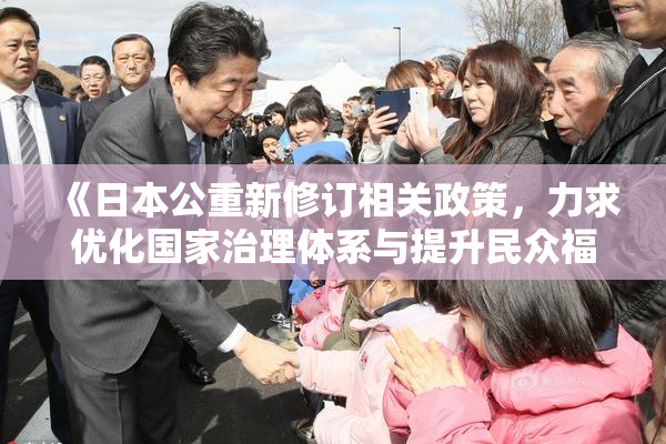 《日本公重新修订相关政策，力求优化国家治理体系与提升民众福祉》