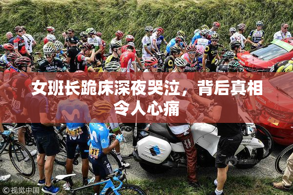 女班长跪床深夜哭泣，背后真相令人心痛
