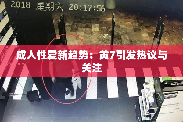 成人性爱新趋势：黄7引发热议与关注