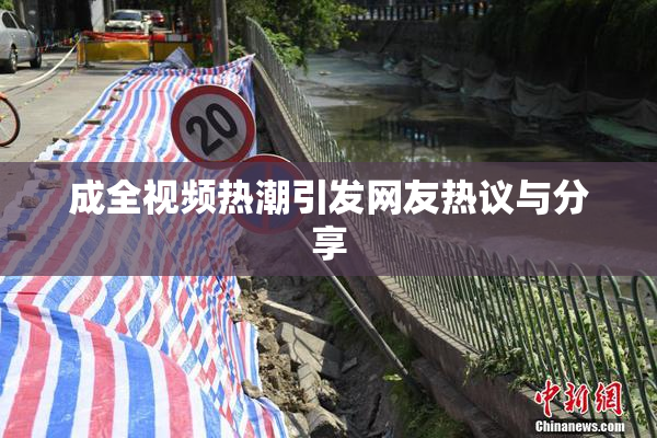 成全视频热潮引发网友热议与分享