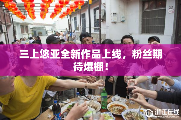 三上悠亚全新作品上线，粉丝期待爆棚！