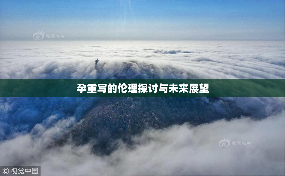 孕重写的伦理探讨与未来展望