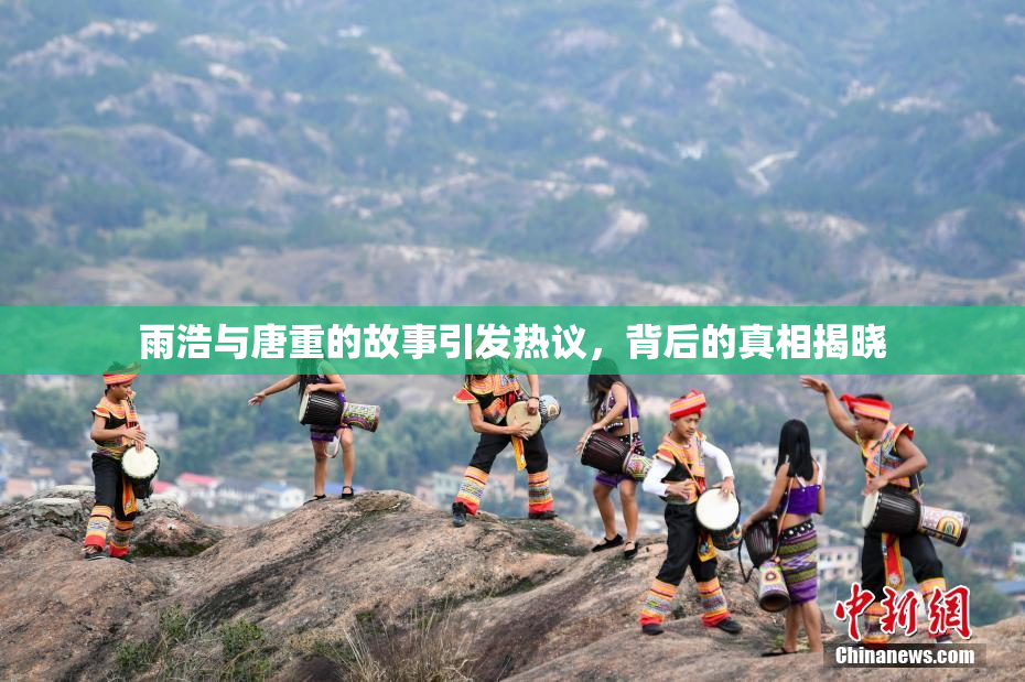 雨浩与唐重的故事引发热议，背后的真相揭晓