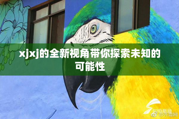 xjxj的全新视角带你探索未知的可能性