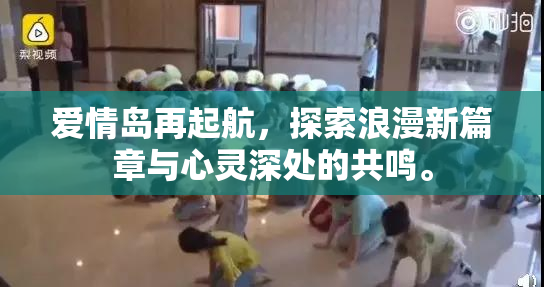 爱情岛再起航，探索浪漫新篇章与心灵深处的共鸣。