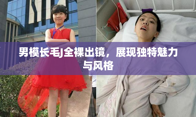 男模长毛J全裸出镜，展现独特魅力与风格