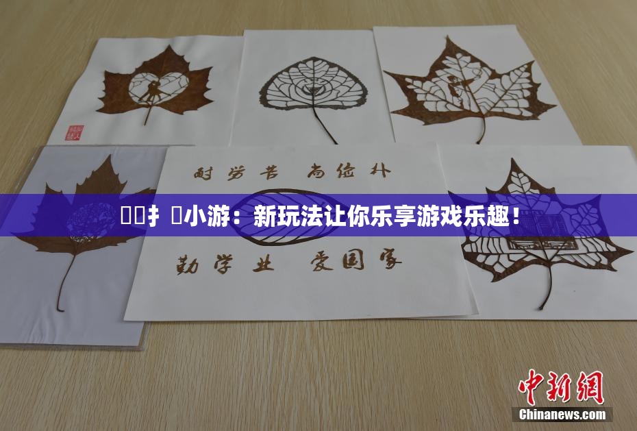 喿喿扌畐小游：新玩法让你乐享游戏乐趣！