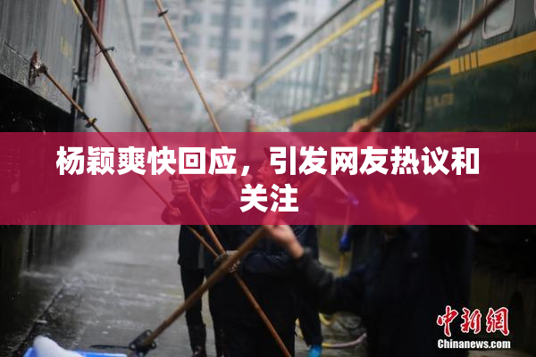 杨颖爽快回应，引发网友热议和关注