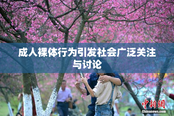 成人裸体行为引发社会广泛关注与讨论
