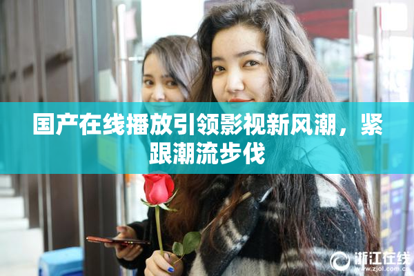 国产在线播放引领影视新风潮，紧跟潮流步伐