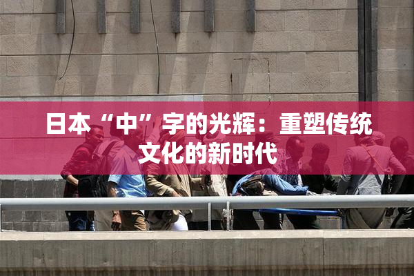 日本“中”字的光辉：重塑传统文化的新时代