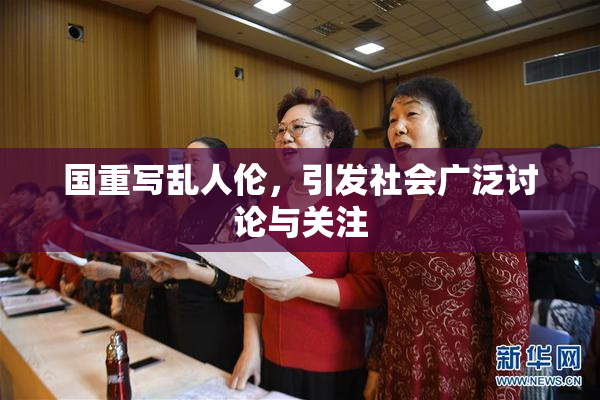 国重写乱人伦，引发社会广泛讨论与关注
