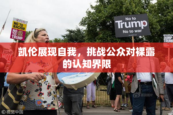 凯伦展现自我，挑战公众对裸露的认知界限