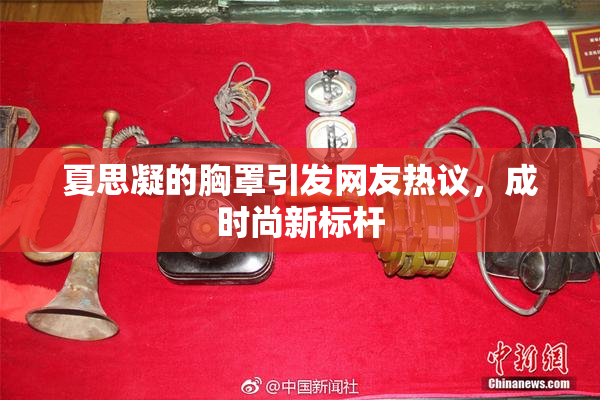 夏思凝的胸罩引发网友热议，成时尚新标杆