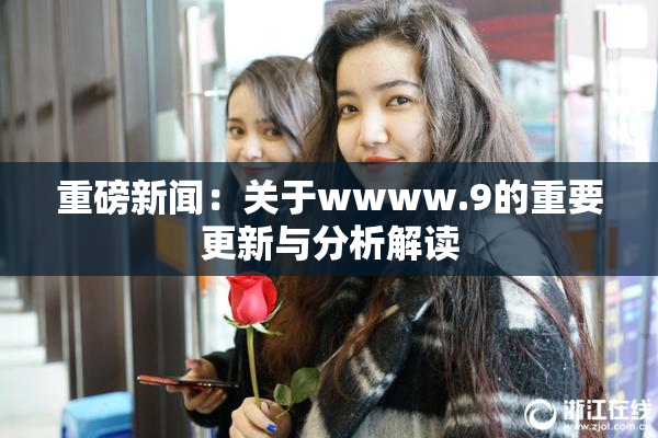重磅新闻：关于wwww.9的重要更新与分析解读
