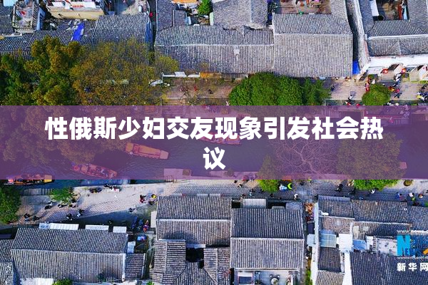 性俄斯少妇交友现象引发社会热议