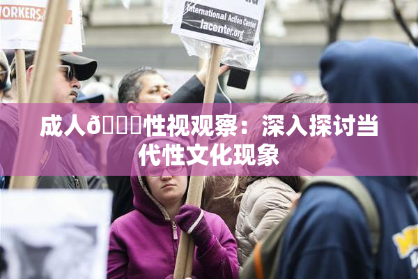 成人🔞性视观察：深入探讨当代性文化现象