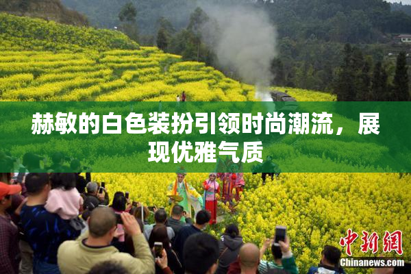 赫敏的白色装扮引领时尚潮流，展现优雅气质