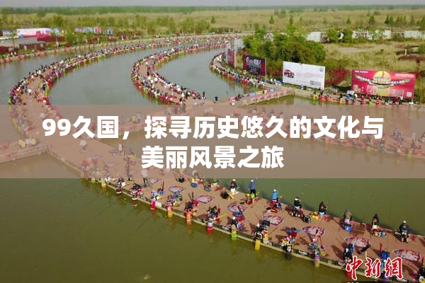 99久国，探寻历史悠久的文化与美丽风景之旅