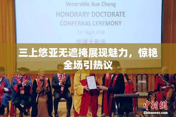 三上悠亚无遮掩展现魅力，惊艳全场引热议