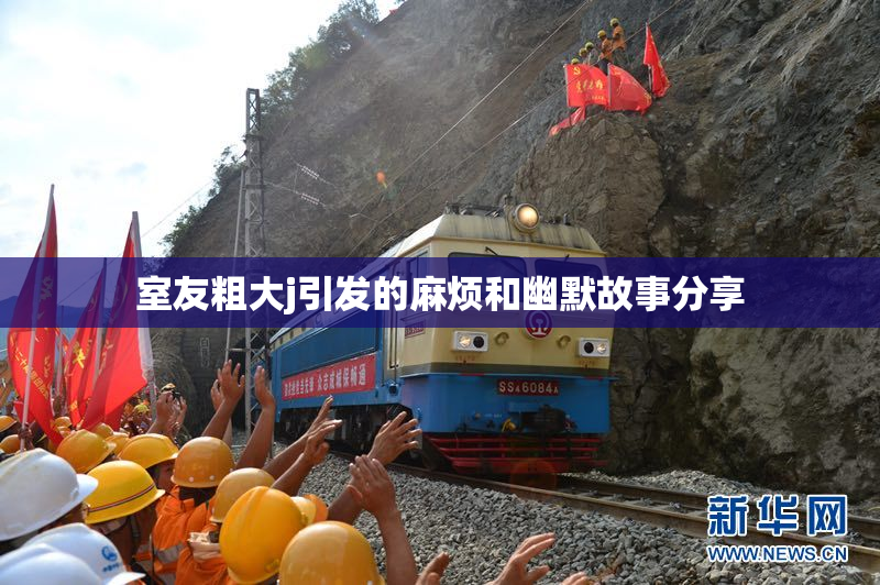 室友粗大j引发的麻烦和幽默故事分享