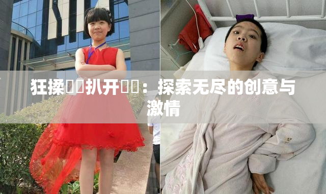 狂揉❌‌扒开❌‌：探索无尽的创意与激情