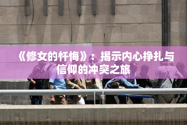 《修女的忏悔》：揭示内心挣扎与信仰的冲突之旅