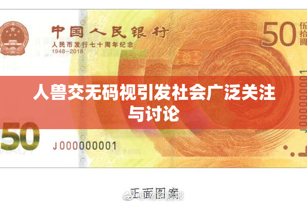 人兽交无码视引发社会广泛关注与讨论