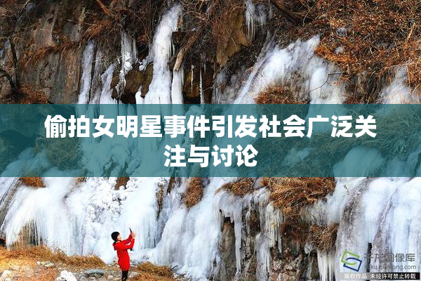 偷拍女明星事件引发社会广泛关注与讨论
