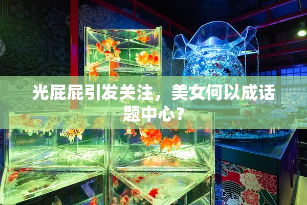 光屁屁引发关注，美女何以成话题中心？