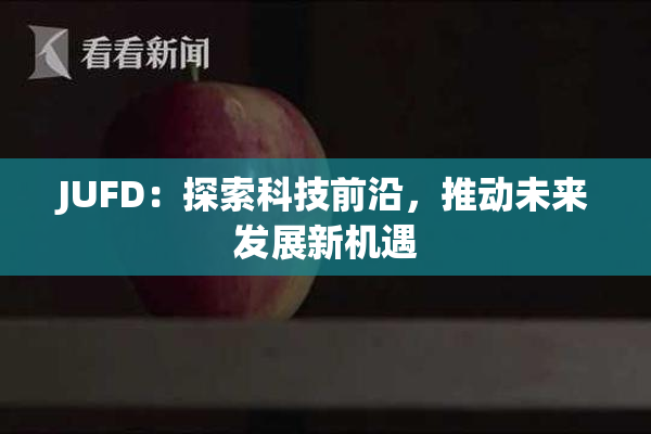 JUFD：探索科技前沿，推动未来发展新机遇