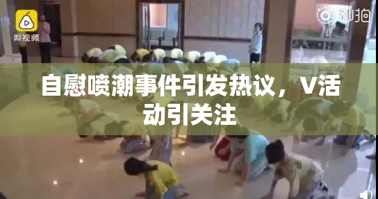自慰喷潮事件引发热议，V活动引关注