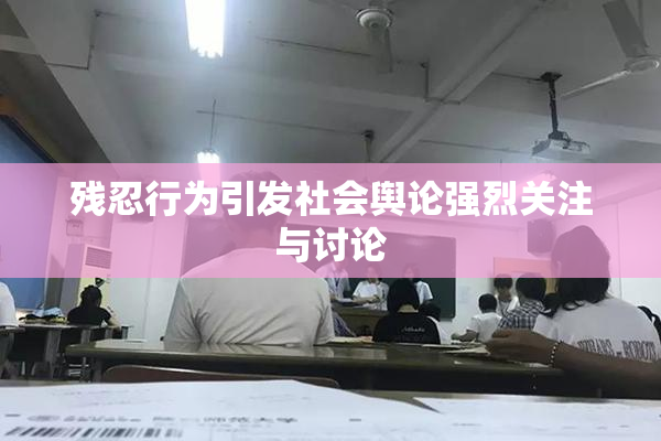 残忍行为引发社会舆论强烈关注与讨论