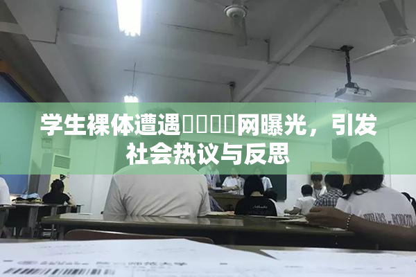 学生裸体遭遇❌‌❌‌网曝光，引发社会热议与反思
