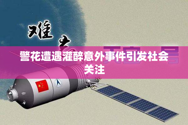 警花遭遇灌醉意外事件引发社会关注