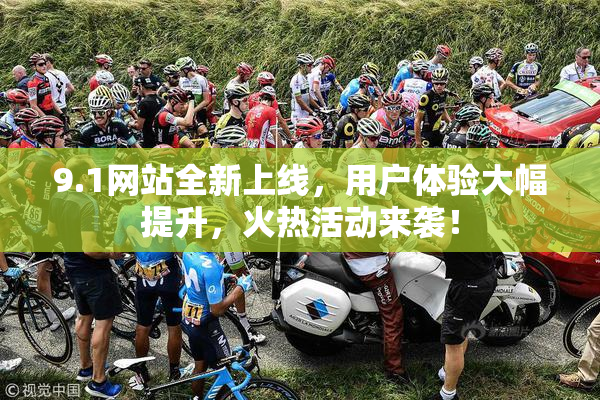 9.1网站全新上线，用户体验大幅提升，火热活动来袭！